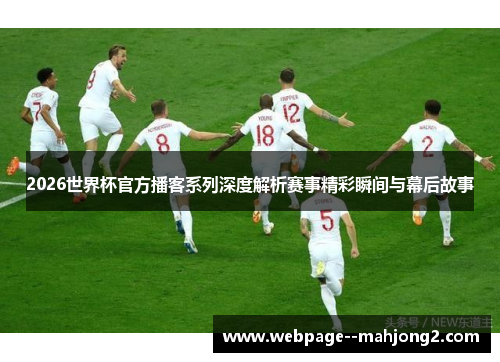 2026世界杯官方播客系列深度解析赛事精彩瞬间与幕后故事 2026世界杯官方播客系列深度解析赛事精彩瞬间与幕后故事