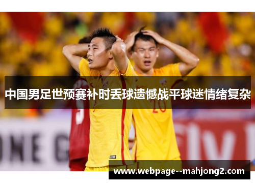 中国男足世预赛补时丢球遗憾战平球迷情绪复杂