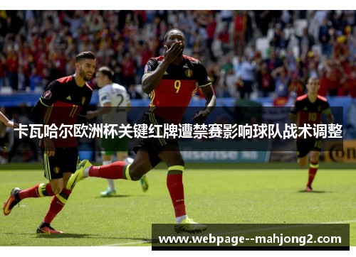 卡瓦哈尔欧洲杯关键红牌遭禁赛影响球队战术调整