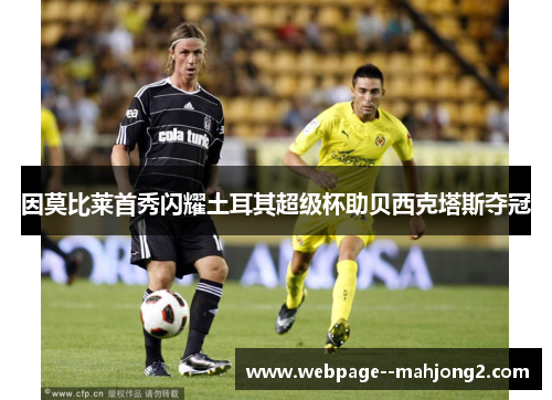 因莫比莱首秀闪耀土耳其超级杯助贝西克塔斯夺冠