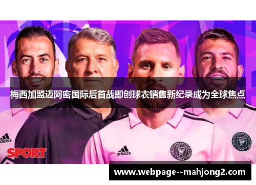 梅西加盟迈阿密国际后首战即创球衣销售新纪录成为全球焦点