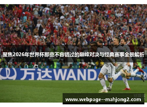 聚焦2026年世界杯那些不容错过的巅峰对决与经典赛事全景解析
