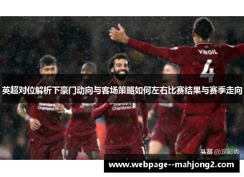 英超对位解析下豪门动向与客场策略如何左右比赛结果与赛季走向