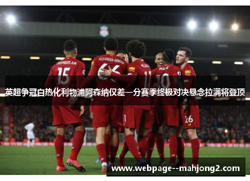 英超争冠白热化利物浦阿森纳仅差一分赛季终极对决悬念拉满将登顶 英超争冠白热化利物浦阿森纳仅差一分赛季终极对决悬念拉满将登顶