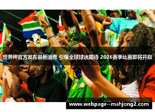 世界杯官方发布最新消息 引爆全球球迷期待 2026赛季比赛即将开启