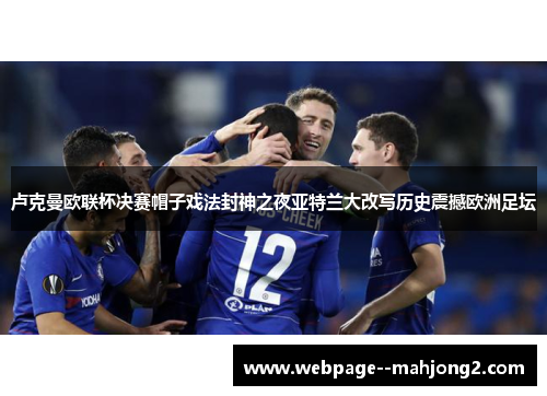 卢克曼欧联杯决赛帽子戏法封神之夜亚特兰大改写历史震撼欧洲足坛