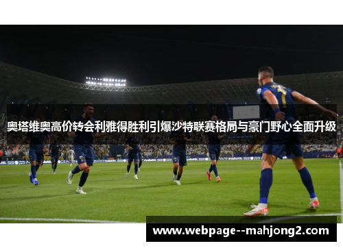 奥塔维奥高价转会利雅得胜利引爆沙特联赛格局与豪门野心全面升级
