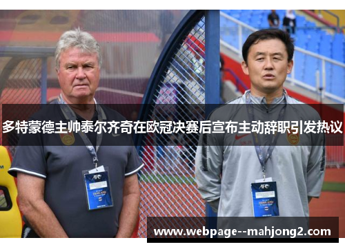 多特蒙德主帅泰尔齐奇在欧冠决赛后宣布主动辞职引发热议