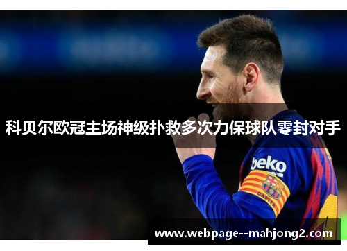 科贝尔欧冠主场神级扑救多次力保球队零封对手 科贝尔欧冠主场神级扑救多次力保球队零封对手