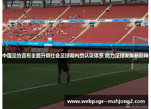 中国足协宣布全面升级社会足球裁判员认证体系 助力足球发展新阶段 中国足协宣布全面升级社会足球裁判员认证体系 助力足球发展新阶段