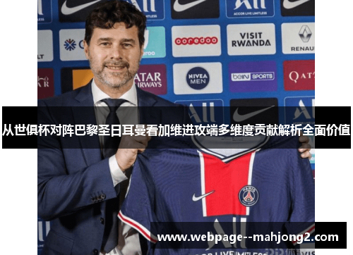 从世俱杯对阵巴黎圣日耳曼看加维进攻端多维度贡献解析全面价值 从世俱杯对阵巴黎圣日耳曼看加维进攻端多维度贡献解析全面价值