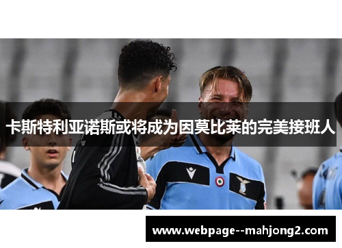 卡斯特利亚诺斯或将成为因莫比莱的完美接班人 卡斯特利亚诺斯或将成为因莫比莱的完美接班人