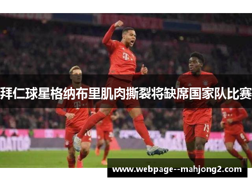 拜仁球星格纳布里肌肉撕裂将缺席国家队比赛 拜仁球星格纳布里肌肉撕裂将缺席国家队比赛