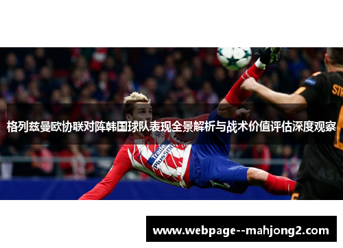 格列兹曼欧协联对阵韩国球队表现全景解析与战术价值评估深度观察 格列兹曼欧协联对阵韩国球队表现全景解析与战术价值评估深度观察