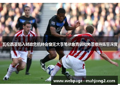 瓦伦西亚陷入财政危机转会窗无大手笔依靠青训和免签维持阵容深度
