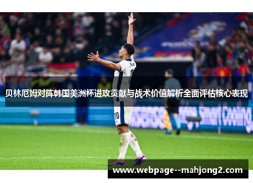 贝林厄姆对阵韩国美洲杯进攻贡献与战术价值解析全面评估核心表现