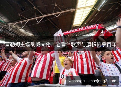 富勒姆主场助威文化，老看台歌声与旗帜传承百年